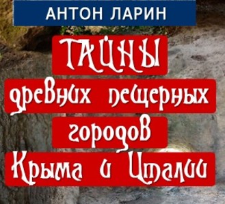Антон Ларин: "Тайны древних пещерных городов Крыма и Италии"